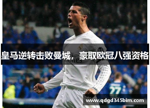 皇马逆转击败曼城，豪取欧冠八强资格