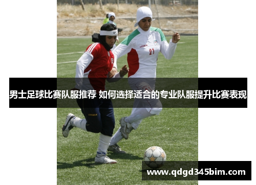 男士足球比赛队服推荐 如何选择适合的专业队服提升比赛表现