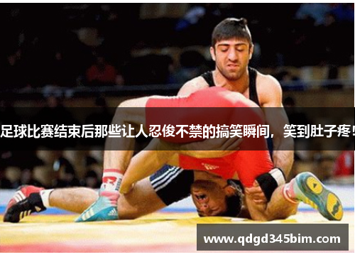 足球比赛结束后那些让人忍俊不禁的搞笑瞬间，笑到肚子疼！